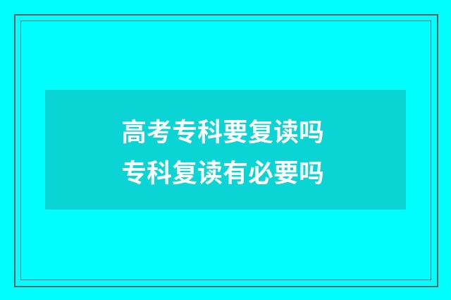高考专科要复读吗 专科复读有必要吗