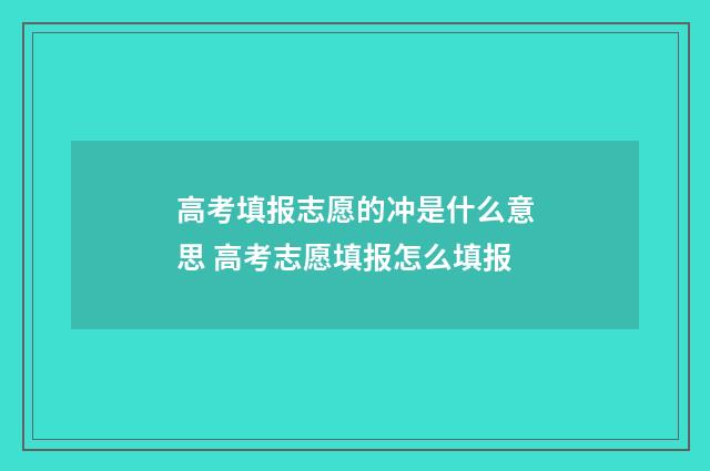 高考填报志愿的冲是什么意思 高考志愿填报怎么填报