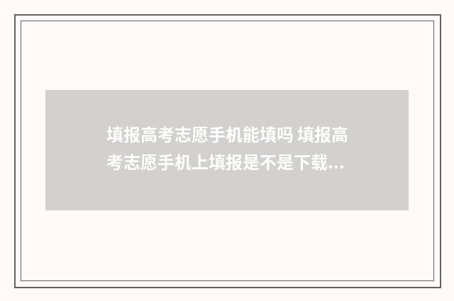填报高考志愿手机能填吗 填报高考志愿手机上填报是不是下载阳光高考志愿填报?