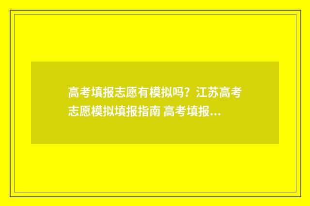 高考填报志愿有模拟吗?江苏高考志愿模拟填报指南 高考填报志愿有没有时间限制