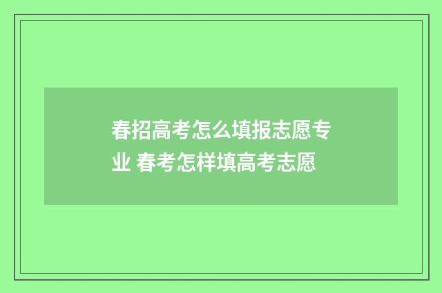 春招高考怎么填报志愿专业 春考怎样填高考志愿