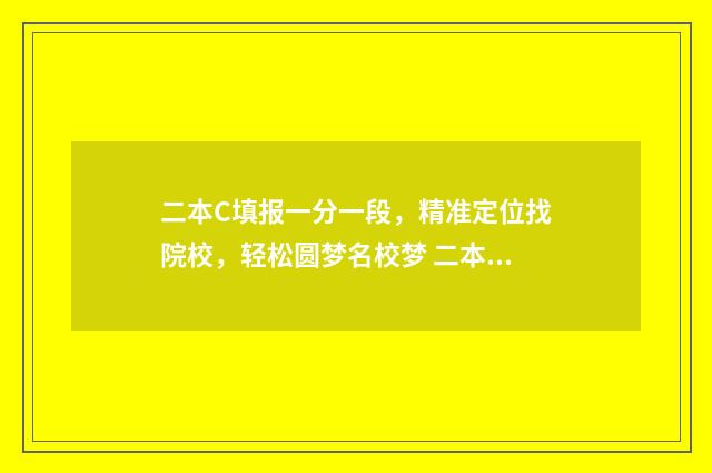 二本C填报一分一段，精准定位找院校，轻松圆梦名校梦 二本c多少分能考上