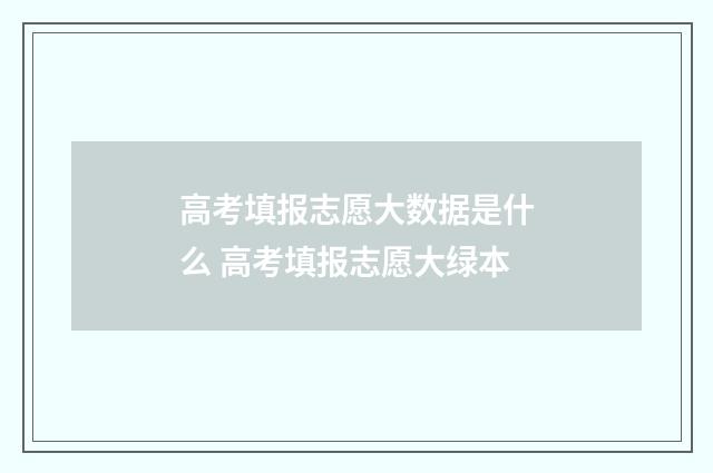 高考填报志愿大数据是什么 高考填报志愿大绿本