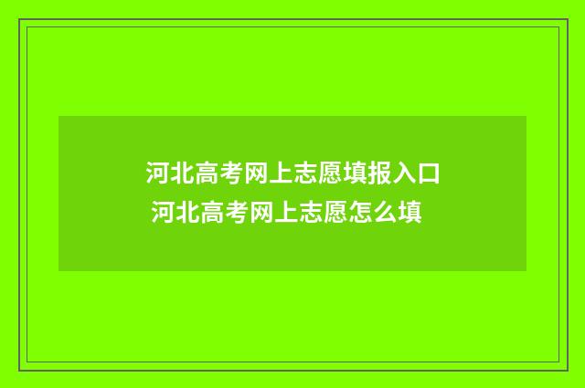 河北高考网上志愿填报入口 河北高考网上志愿怎么填