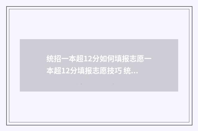 统招一本超12分如何填报志愿一本超12分填报志愿技巧 统招一本超12分的学校