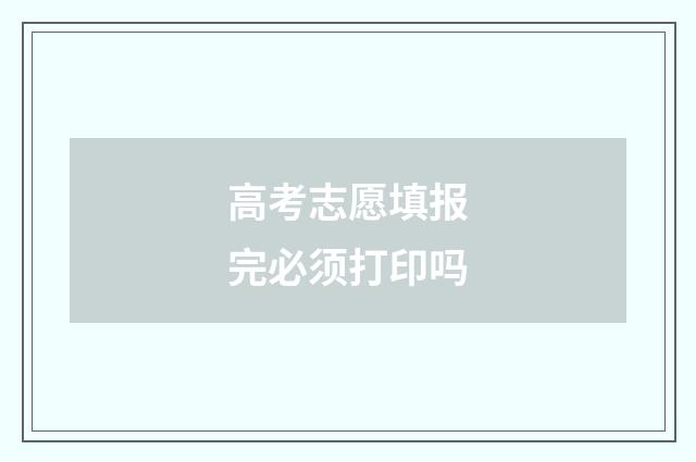 高考志愿填报完必须打印吗