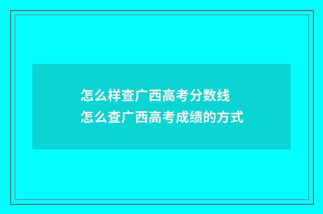 怎么样查广西高考分数线 怎么查广西高考成绩的方式
