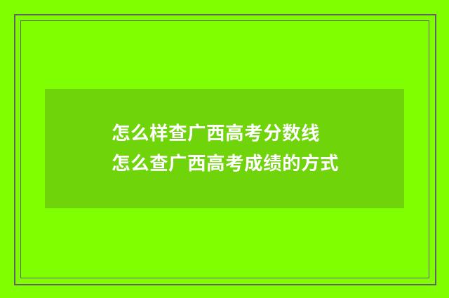怎么样查广西高考分数线 怎么查广西高考成绩的方式