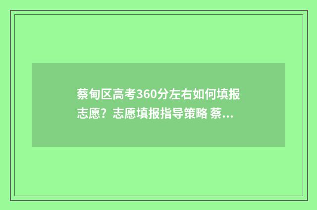蔡甸区高考360分左右如何填报志愿？志愿填报指导策略 蔡甸高考2021