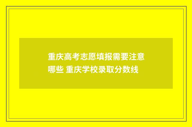 重庆高考志愿填报需要注意哪些 重庆学校录取分数线