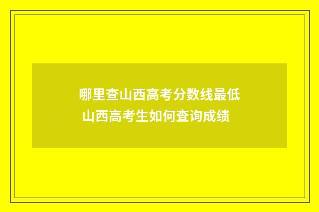 哪里查山西高考分数线最低 山西高考生如何查询成绩