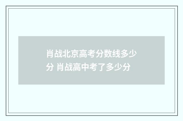 肖战北京高考分数线多少分 肖战高中考了多少分