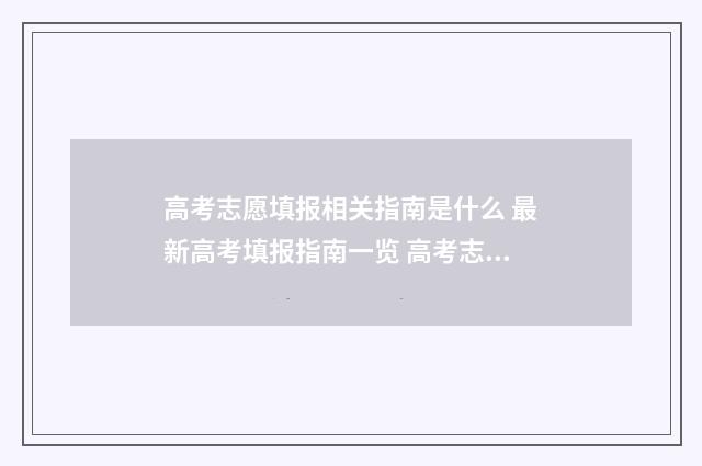 高考志愿填报相关指南是什么 最新高考填报指南一览 高考志愿填报相关知识