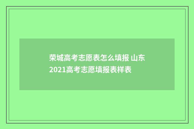 荣城高考志愿表怎么填报 山东2021高考志愿填报表样表