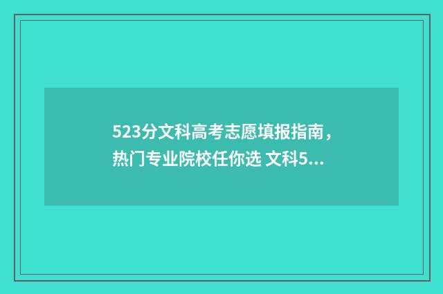 523分文科高考志愿填报指南，热门专业院校任你选 文科523高考分数能上什么大学