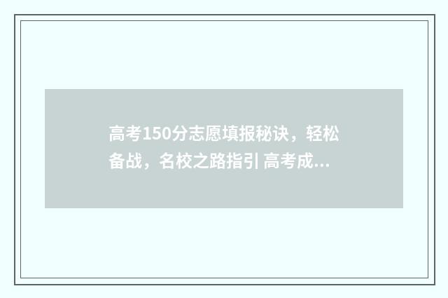 高考150分志愿填报秘诀,轻松备战,名校之路指引 高考成绩150分能上哪些学校