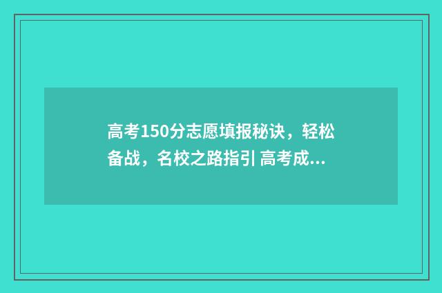 高考150分志愿填报秘诀,轻松备战,名校之路指引 高考成绩150分能上哪些学校
