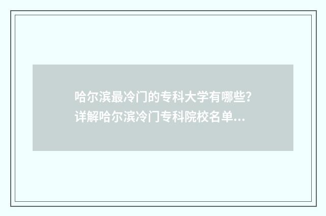 哈尔滨最冷门的专科大学有哪些？详解哈尔滨冷门专科院校名单 哈尔滨冷门景点