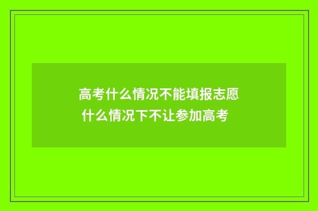 高考什么情况不能填报志愿 什么情况下不让参加高考
