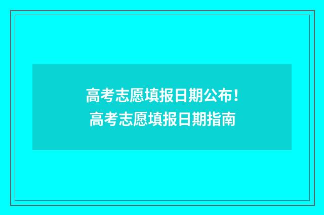 高考志愿填报日期公布！ 高考志愿填报日期指南