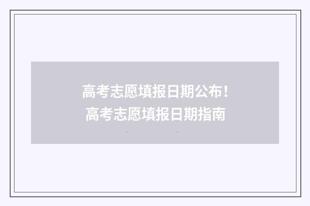 高考志愿填报日期公布！ 高考志愿填报日期指南