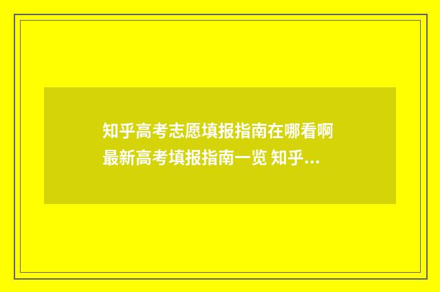 知乎高考志愿填报指南在哪看啊 最新高考填报指南一览 知乎高考志愿填报测评系统