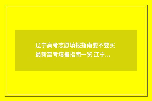 辽宁高考志愿填报指南要不要买 最新高考填报指南一览 辽宁高考志愿填报系统模拟演练