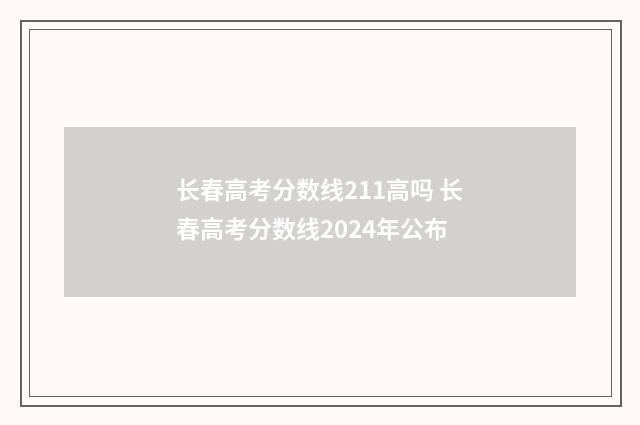 长春高考分数线211高吗 长春高考分数线2024年公布