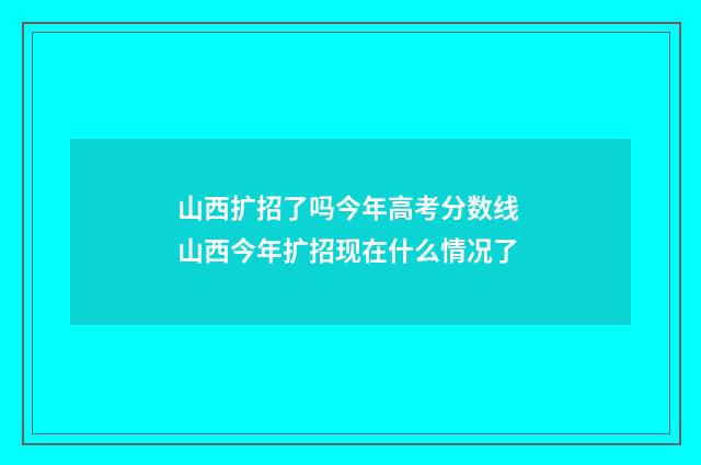 山西扩招了吗今年高考分数线 山西今年扩招现在什么情况了