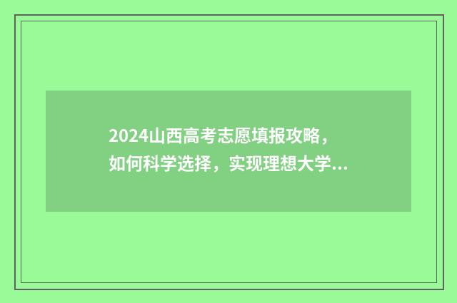 2024山西高考志愿填报攻略，如何科学选择，实现理想大学梦？ 2024山西高考志愿