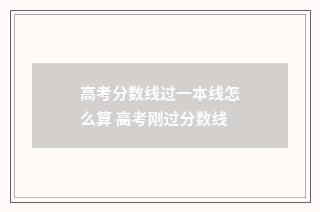 高考分数线过一本线怎么算 高考刚过分数线
