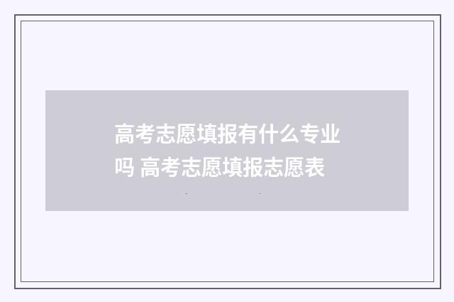 高考志愿填报有什么专业吗 高考志愿填报志愿表