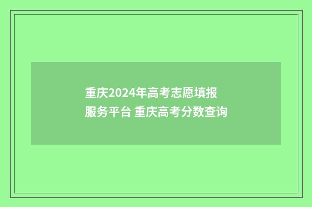 重庆2024年高考志愿填报服务平台 重庆高考分数查询