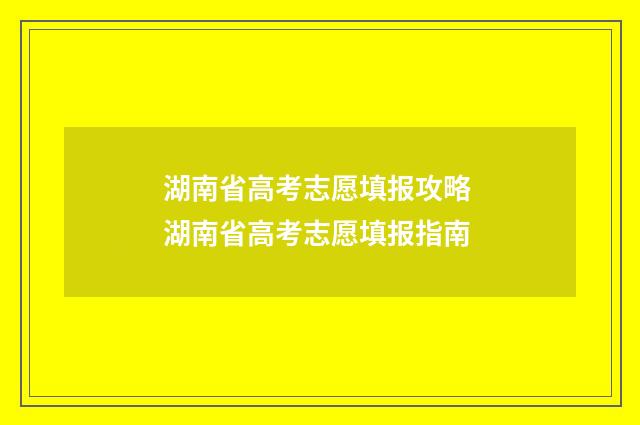 湖南省高考志愿填报攻略 湖南省高考志愿填报指南