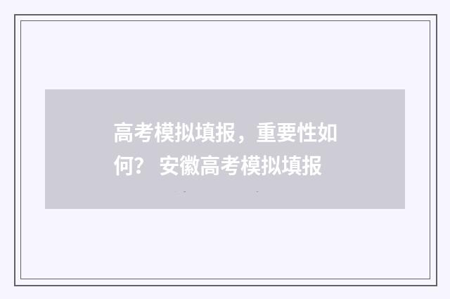 高考模拟填报，重要性如何？ 安徽高考模拟填报