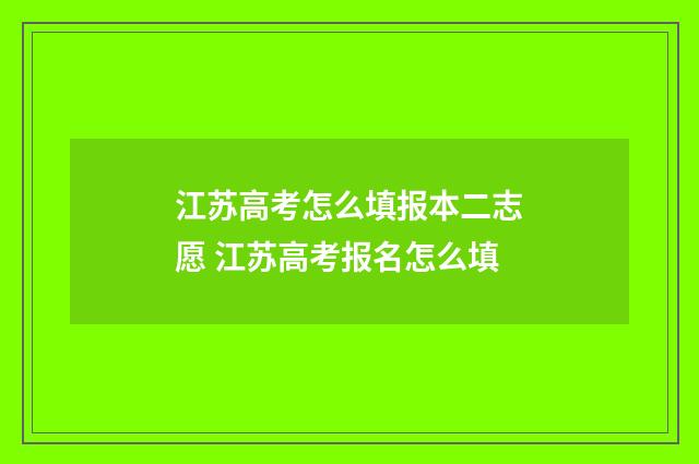 江苏高考怎么填报本二志愿 江苏高考报名怎么填