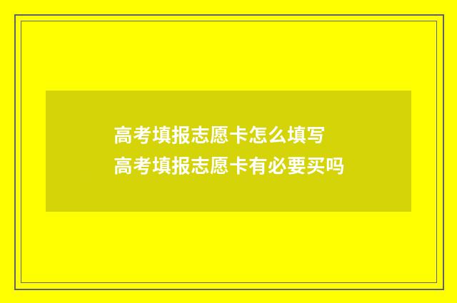 高考填报志愿卡怎么填写 高考填报志愿卡有必要买吗