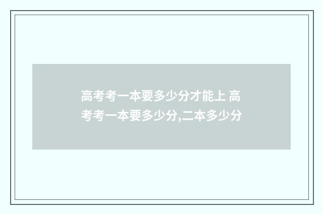 高考考一本要多少分才能上 高考考一本要多少分,二本多少分