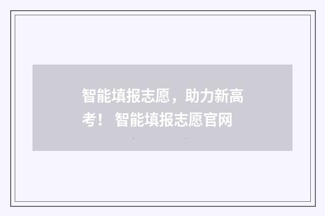 智能填报志愿，助力新高考！ 智能填报志愿官网