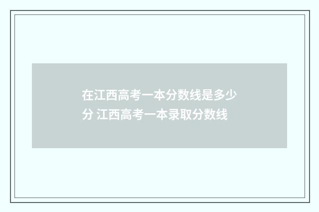 在江西高考一本分数线是多少分 江西高考一本录取分数线