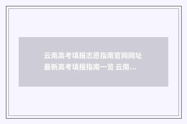 云南高考填报志愿指南官网网址 最新高考填报指南一览 云南高考填报志愿哪家机构好