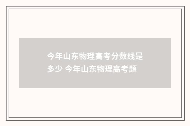 今年山东物理高考分数线是多少 今年山东物理高考题