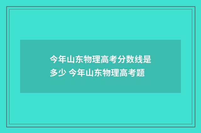 今年山东物理高考分数线是多少 今年山东物理高考题