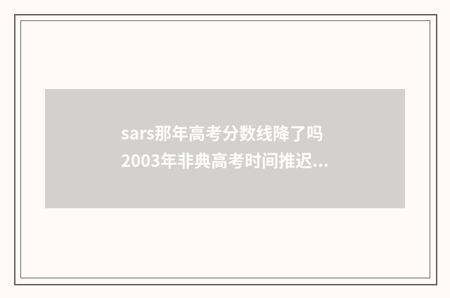 sars那年高考分数线降了吗 2003年非典高考时间推迟了吗?