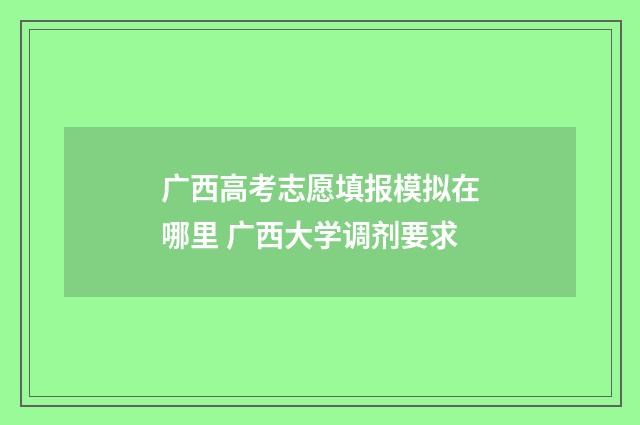 广西高考志愿填报模拟在哪里 广西大学调剂要求