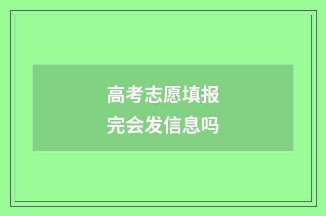 高考志愿填报完会发信息吗