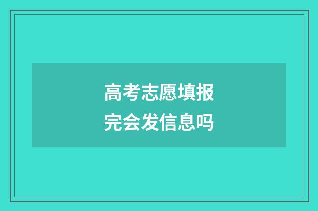 高考志愿填报完会发信息吗