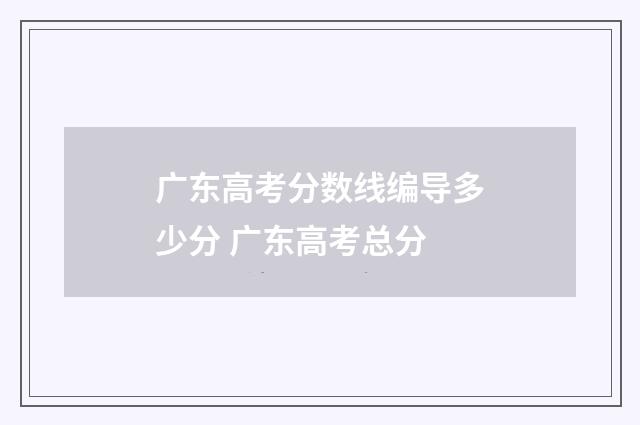 广东高考分数线编导多少分 广东高考总分