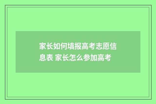 家长如何填报高考志愿信息表 家长怎么参加高考