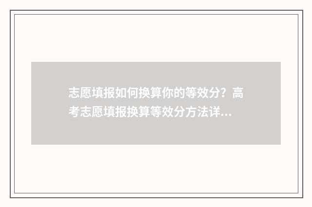 志愿填报如何换算你的等效分？高考志愿填报换算等效分方法详解 志愿填报后如何修改